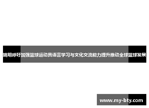 姚明呼吁加强篮球运动员语言学习与文化交流能力提升推动全球篮球发展