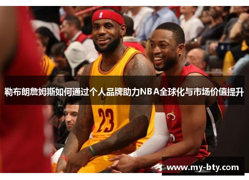 勒布朗詹姆斯如何通过个人品牌助力NBA全球化与市场价值提升