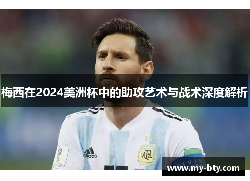 梅西在2024美洲杯中的助攻艺术与战术深度解析