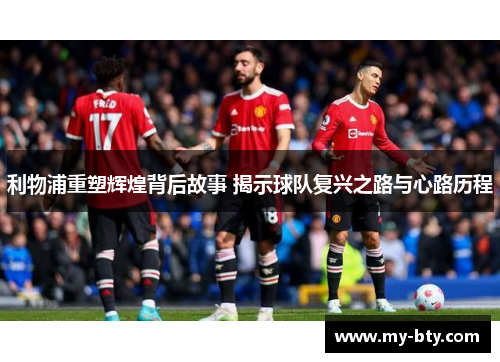 利物浦重塑辉煌背后故事 揭示球队复兴之路与心路历程