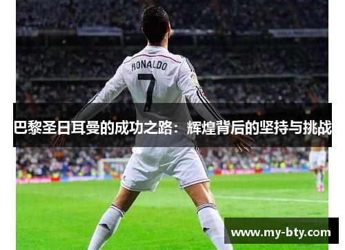 巴黎圣日耳曼的成功之路：辉煌背后的坚持与挑战