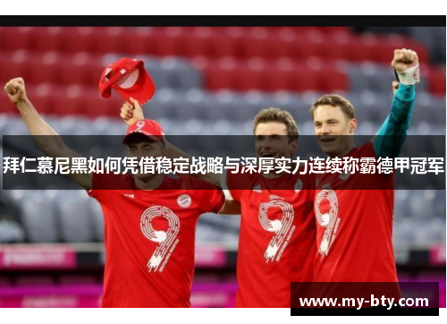 拜仁慕尼黑如何凭借稳定战略与深厚实力连续称霸德甲冠军