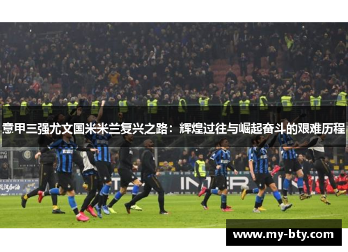 意甲三强尤文国米米兰复兴之路：辉煌过往与崛起奋斗的艰难历程
