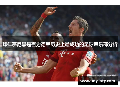 拜仁慕尼黑是否为德甲历史上最成功的足球俱乐部分析