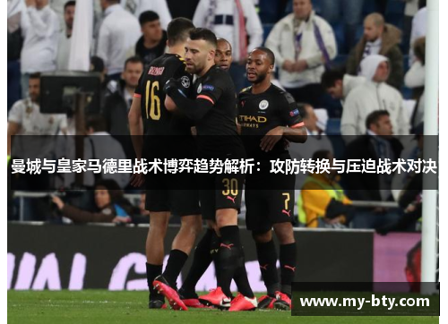 曼城与皇家马德里战术博弈趋势解析：攻防转换与压迫战术对决