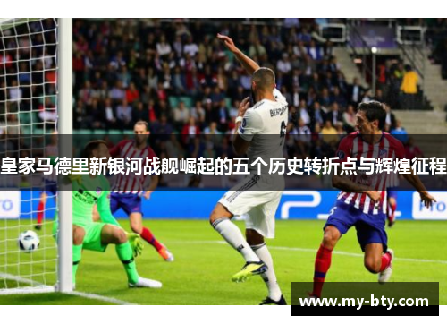 皇家马德里新银河战舰崛起的五个历史转折点与辉煌征程