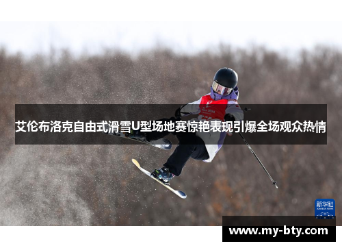 艾伦布洛克自由式滑雪U型场地赛惊艳表现引爆全场观众热情