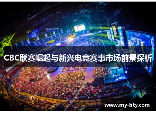CBC联赛崛起与新兴电竞赛事市场前景探析