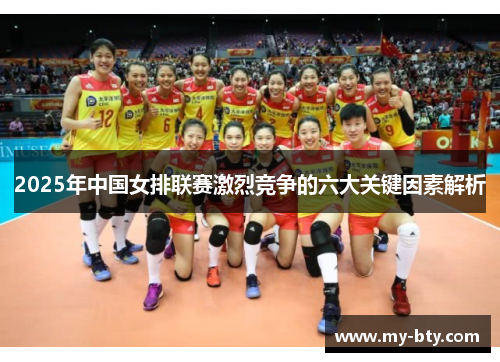 2025年中国女排联赛激烈竞争的六大关键因素解析