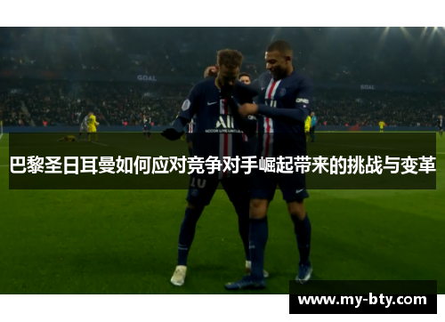 巴黎圣日耳曼如何应对竞争对手崛起带来的挑战与变革