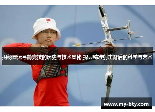 揭秘奥运弓箭竞技的历史与技术奥秘 探寻精准射击背后的科学与艺术