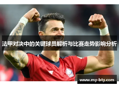 法甲对决中的关键球员解析与比赛走势影响分析