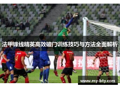法甲锋线精英高效破门训练技巧与方法全面解析