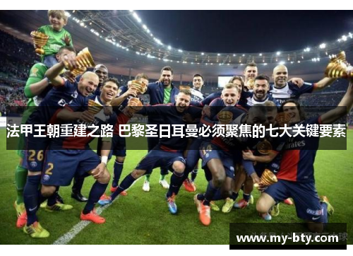 法甲王朝重建之路 巴黎圣日耳曼必须聚焦的七大关键要素