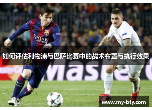 如何评估利物浦与巴萨比赛中的战术布置与执行效果