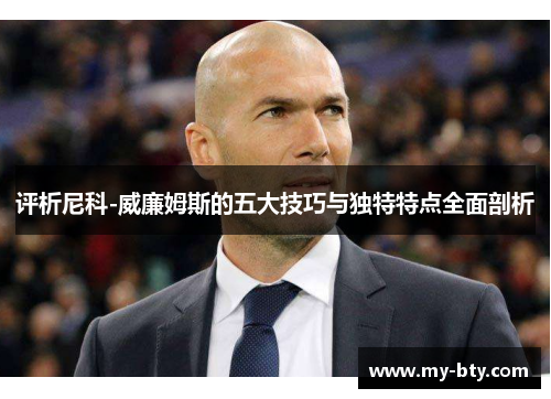 评析尼科-威廉姆斯的五大技巧与独特特点全面剖析