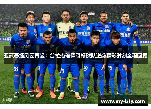 亚冠赛场风云再起：普拉杰破僵引领球队逆袭精彩时刻全程回顾