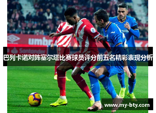 巴列卡诺对阵塞尔塔比赛球员评分前五名精彩表现分析