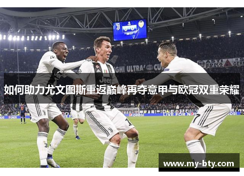 如何助力尤文图斯重返巅峰再夺意甲与欧冠双重荣耀