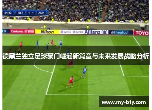 德黑兰独立足球豪门崛起新篇章与未来发展战略分析