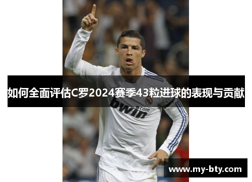 如何全面评估C罗2024赛季43粒进球的表现与贡献