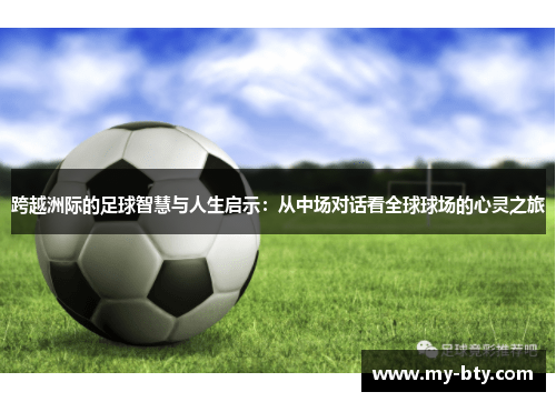 跨越洲际的足球智慧与人生启示：从中场对话看全球球场的心灵之旅
