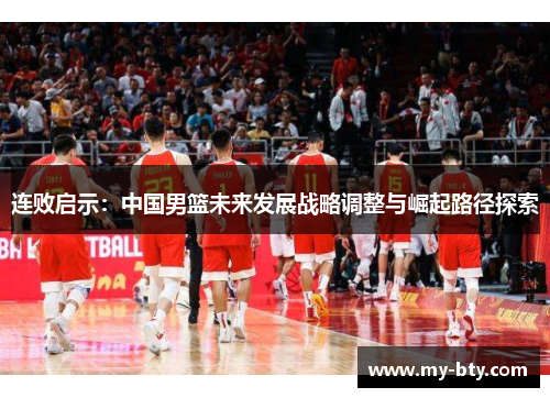 连败启示：中国男篮未来发展战略调整与崛起路径探索