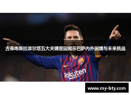 古蒂炮轰拉波尔塔五大关键原因揭示巴萨内外困境与未来挑战