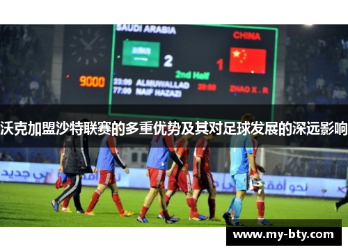 沃克加盟沙特联赛的多重优势及其对足球发展的深远影响