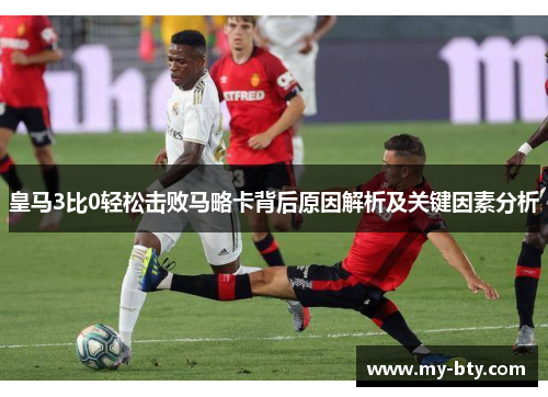 皇马3比0轻松击败马略卡背后原因解析及关键因素分析