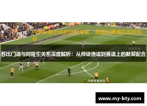 苏比门迪与阿隆索关系深度解析：从师徒情谊到赛道上的默契配合