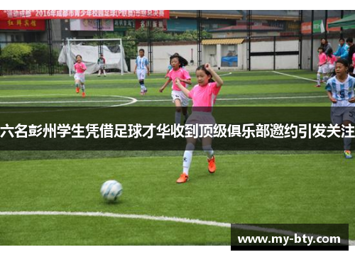 六名彭州学生凭借足球才华收到顶级俱乐部邀约引发关注