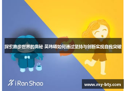 探索跑步世界的奥秘 吴玮曦如何通过坚持与创新实现自我突破
