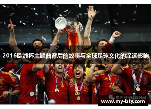 2016欧洲杯主题曲背后的故事与全球足球文化的深远影响