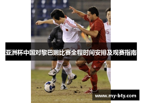 亚洲杯中国对黎巴嫩比赛全程时间安排及观赛指南