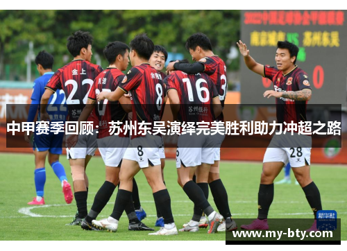 中甲赛季回顾：苏州东吴演绎完美胜利助力冲超之路