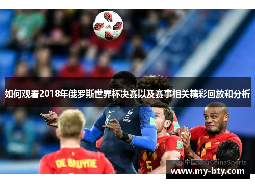 如何观看2018年俄罗斯世界杯决赛以及赛事相关精彩回放和分析