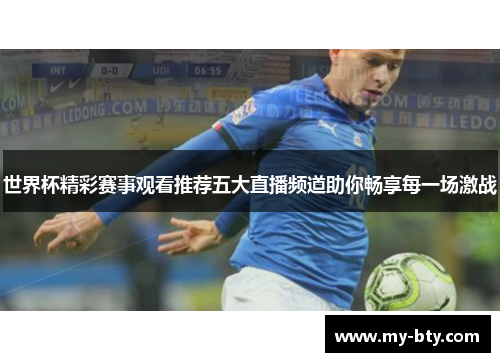 世界杯精彩赛事观看推荐五大直播频道助你畅享每一场激战