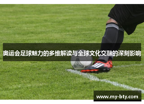 奥运会足球魅力的多维解读与全球文化交融的深刻影响