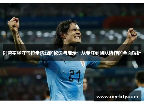 阿劳霍坚守乌拉圭防线的秘诀与启示：从专注到团队协作的全面解析