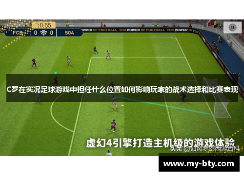 C罗在实况足球游戏中担任什么位置如何影响玩家的战术选择和比赛表现 C罗在实况足球游戏中担任什么位置如何影响玩家的战术选择和比赛表现