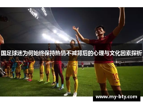 国足球迷为何始终保持热情不减背后的心理与文化因素探析