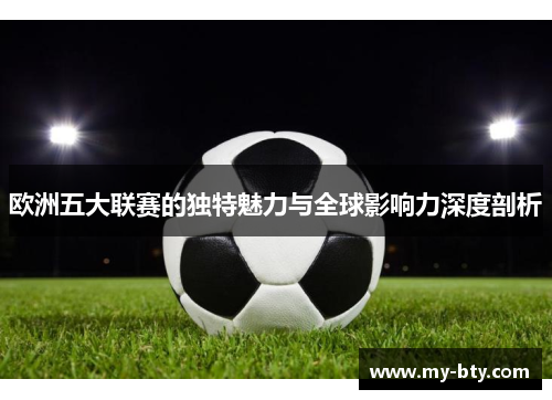 欧洲五大联赛的独特魅力与全球影响力深度剖析