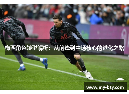 梅西角色转型解析:从前锋到中场核心的进化之路 梅西角色转型解析:从前锋到中场核心的进化之路