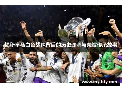揭秘皇马白色战袍背后的历史渊源与荣耀传承故事