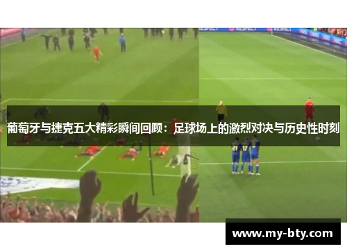 葡萄牙与捷克五大精彩瞬间回顾：足球场上的激烈对决与历史性时刻