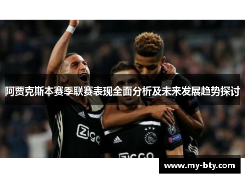 阿贾克斯本赛季联赛表现全面分析及未来发展趋势探讨