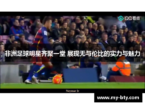 非洲足球明星齐聚一堂 展现无与伦比的实力与魅力 非洲足球明星齐聚一堂 展现无与伦比的实力与魅力