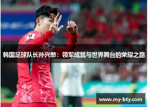 韩国足球队长孙兴慜：领军成就与世界舞台的荣耀之路