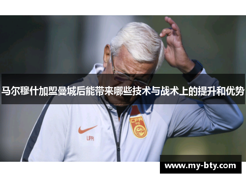 马尔穆什加盟曼城后能带来哪些技术与战术上的提升和优势